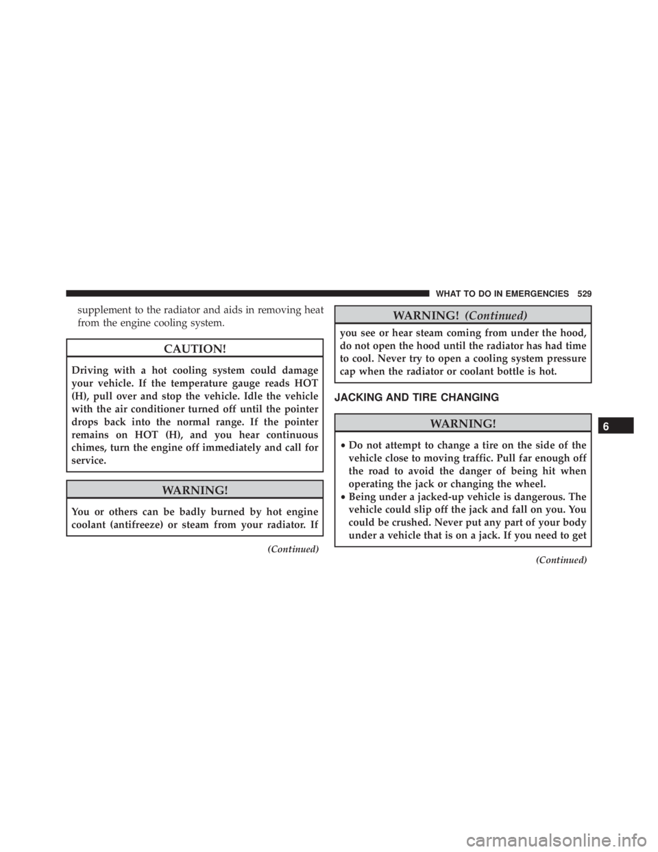 JEEP GRAND CHEROKEE LAREDO 2012 Owners Manual supplement to the radiator and aids in removing heat
from the engine cooling system. JEEP GRAND CHEROKEE LAREDO 2012 Owners Manual supplement to the radiator and aids in removing heat
from the engine cooling system.