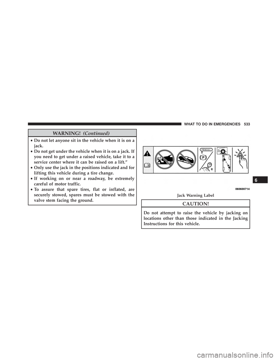 JEEP GRAND CHEROKEE LAREDO 2012  Owners Manual WARNING!(Continued)
•Do not let anyone sit in the vehicle when it is on a
jack.
• Do not get under the vehicle when it is on a jack. If
you need to get under a raised vehicle, take it to a
service