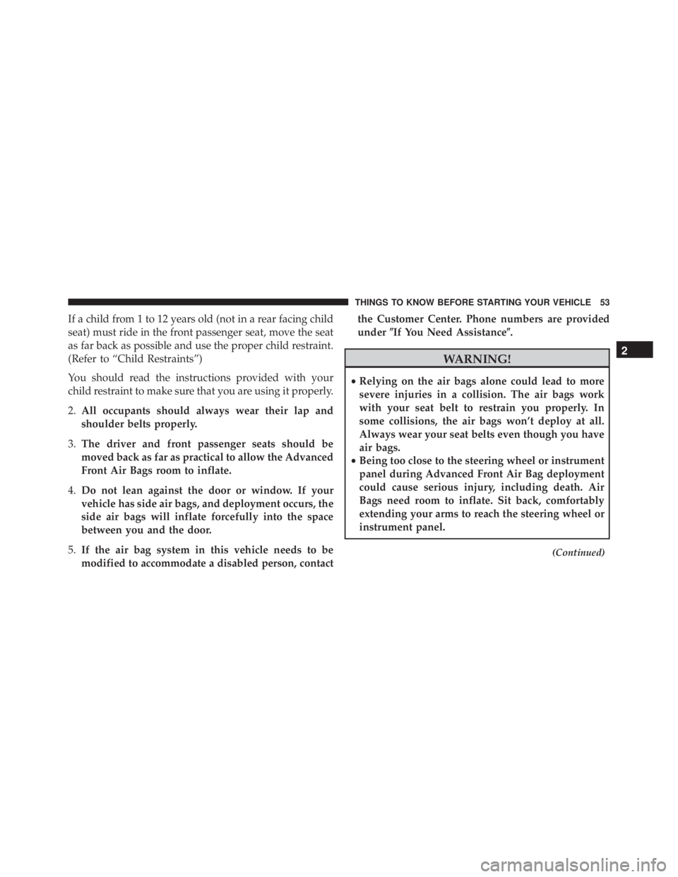 JEEP GRAND CHEROKEE LAREDO 2012 Workshop Manual If a child from 1 to 12 years old (not in a rear facing child
seat) must ride in the front passenger seat, move the seat
as far back as possible and use the proper child restraint.
(Refer to “Child 