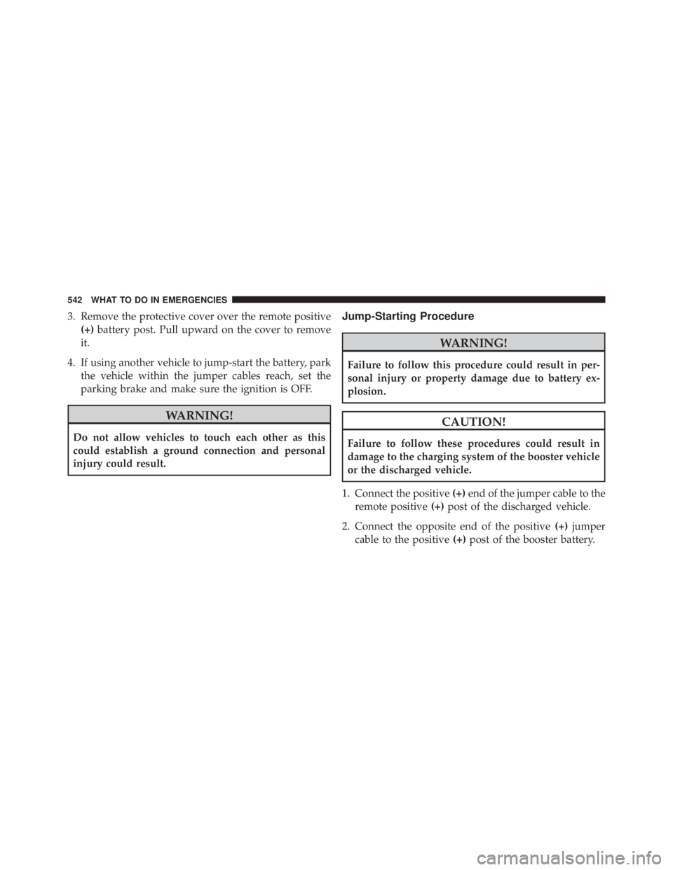 JEEP GRAND CHEROKEE LAREDO 2012 Owners Manual 3. Remove the protective cover over the remote positive(+) battery post. Pull upward on the cover to remove
it.
4. If using another vehicle to jump-start the battery, park the vehicle within the jumpe JEEP GRAND CHEROKEE LAREDO 2012 Owners Manual 3. Remove the protective cover over the remote positive(+) battery post. Pull upward on the cover to remove
it.
4. If using another vehicle to jump-start the battery, park the vehicle within the jumpe