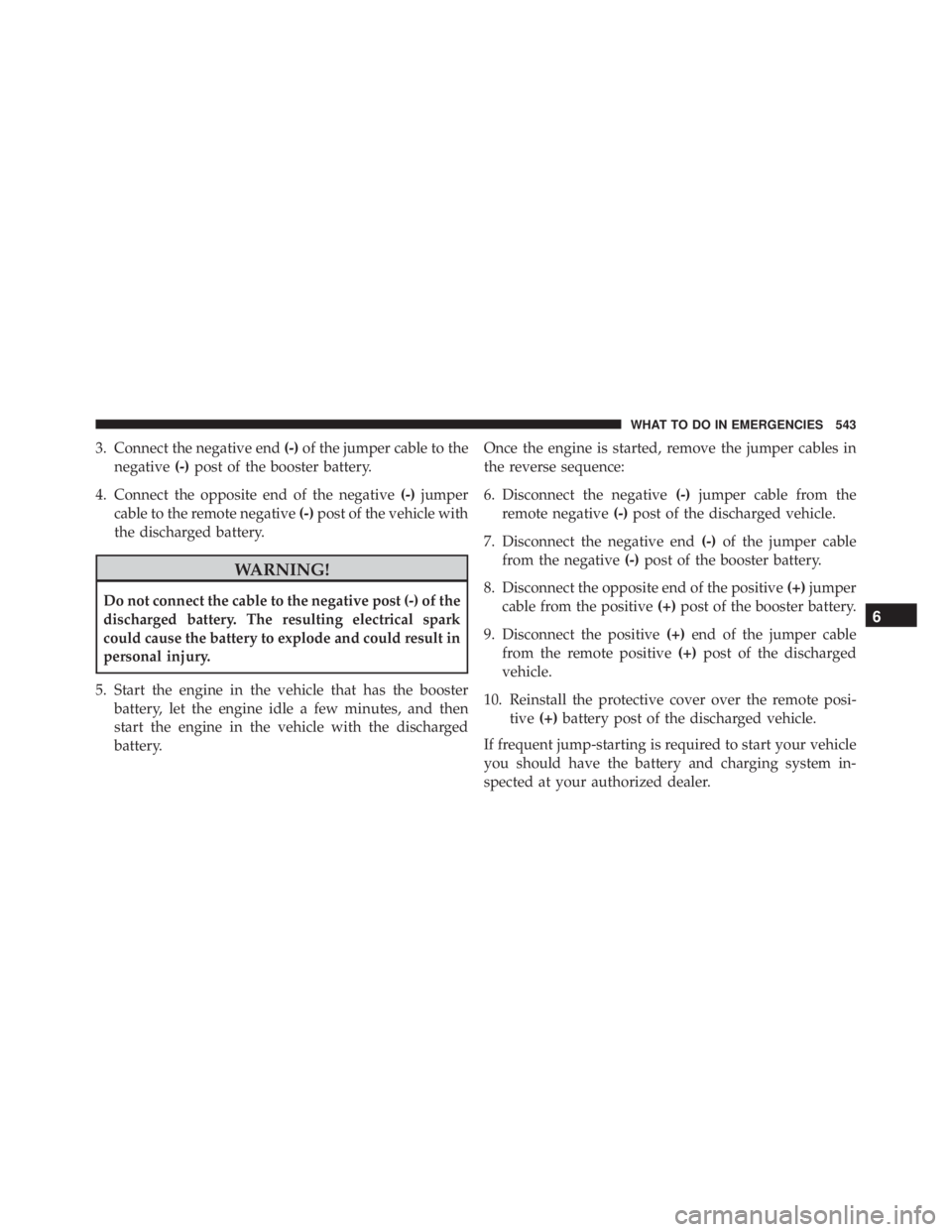 JEEP GRAND CHEROKEE LAREDO 2012 Owners Manual 3. Connect the negative end(-)of the jumper cable to the
negative (-)post of the booster battery.
4. Connect the opposite end of the negative (-)jumper
cable to the remote negative (-)post of the vehi JEEP GRAND CHEROKEE LAREDO 2012 Owners Manual 3. Connect the negative end(-)of the jumper cable to the
negative (-)post of the booster battery.
4. Connect the opposite end of the negative (-)jumper
cable to the remote negative (-)post of the vehi
