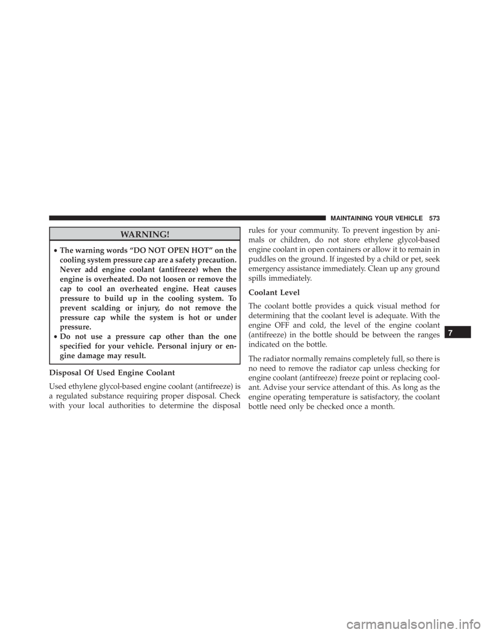 JEEP GRAND CHEROKEE LAREDO 2012 Owners Manual WARNING!
•The warning words “DO NOT OPEN HOT” on the
cooling system pressure cap are a safety precaution.
Never add engine coolant (antifreeze) when the
engine is overheated. Do not loosen or re JEEP GRAND CHEROKEE LAREDO 2012 Owners Manual WARNING!
•The warning words “DO NOT OPEN HOT” on the
cooling system pressure cap are a safety precaution.
Never add engine coolant (antifreeze) when the
engine is overheated. Do not loosen or re