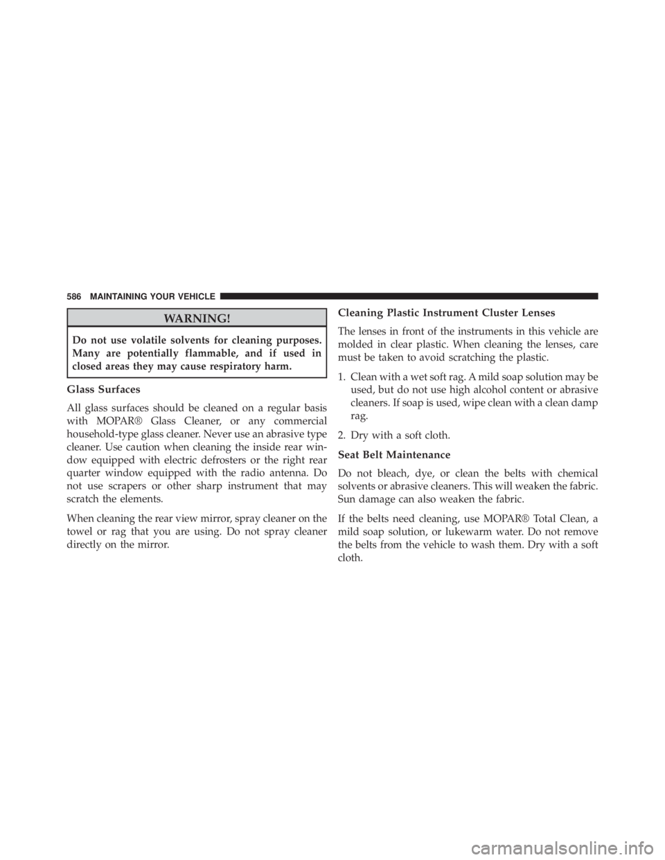 JEEP GRAND CHEROKEE LAREDO 2012  Owners Manual WARNING!
Do not use volatile solvents for cleaning purposes.
Many are potentially flammable, and if used in
closed areas they may cause respiratory harm.
Glass Surfaces
All glass surfaces should be cl