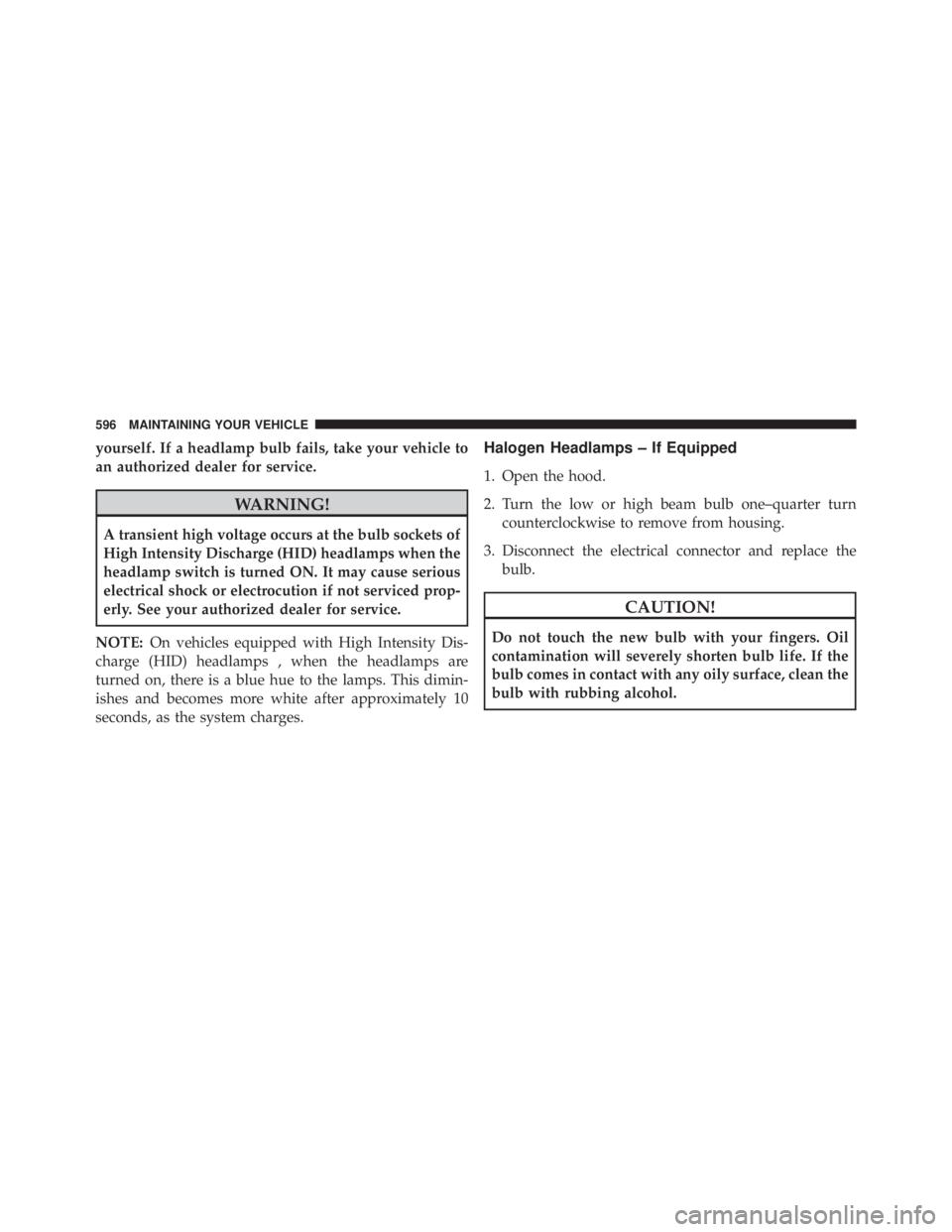 JEEP GRAND CHEROKEE LAREDO 2012 Owners Manual yourself. If a headlamp bulb fails, take your vehicle to
an authorized dealer for service. JEEP GRAND CHEROKEE LAREDO 2012 Owners Manual yourself. If a headlamp bulb fails, take your vehicle to
an authorized dealer for service.