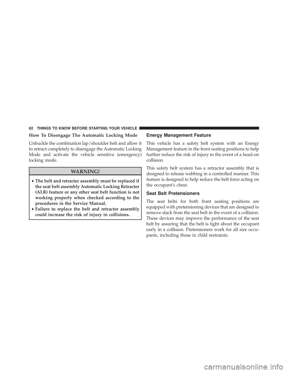 JEEP GRAND CHEROKEE LAREDO 2012 Repair Manual How To Disengage The Automatic Locking Mode
Unbuckle the combination lap/shoulder belt and allow it
to retract completely to disengage the Automatic Locking
Mode and activate the vehicle sensitive (em