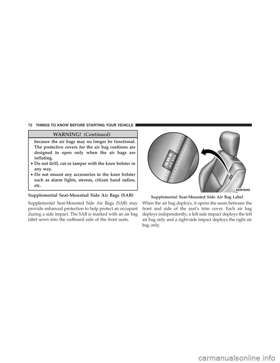 JEEP GRAND CHEROKEE LAREDO 2012 Owners Manual WARNING!(Continued)
because the air bags may no longer be functional.
The protective covers for the air bag cushions are
designed to open only when the air bags are
inflating.
• Do not drill, cut or JEEP GRAND CHEROKEE LAREDO 2012 Owners Manual WARNING!(Continued)
because the air bags may no longer be functional.
The protective covers for the air bag cushions are
designed to open only when the air bags are
inflating.
• Do not drill, cut or