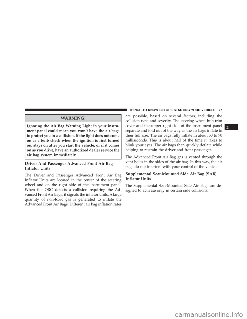 JEEP GRAND CHEROKEE LAREDO 2012 Owners Manual WARNING!
Ignoring the Air Bag Warning Light in your instru-
ment panel could mean you won’t have the air bags
to protect you in a collision. If the light does not come
on as a bulb check when the ig JEEP GRAND CHEROKEE LAREDO 2012 Owners Manual WARNING!
Ignoring the Air Bag Warning Light in your instru-
ment panel could mean you won’t have the air bags
to protect you in a collision. If the light does not come
on as a bulb check when the ig