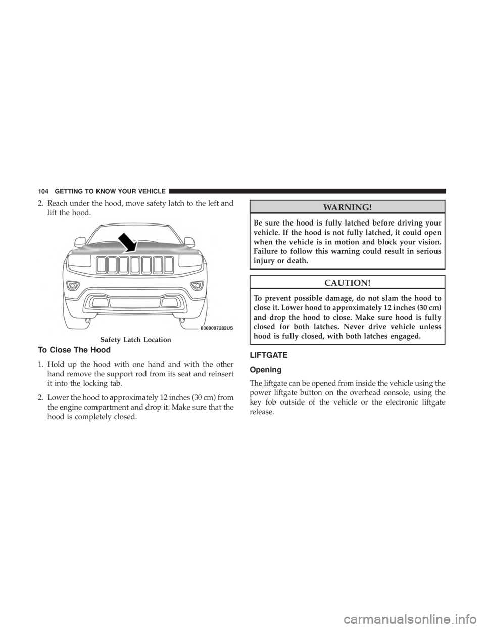 JEEP GRAND CHEROKEE TRAILHAWK 2017  Owners Manual 2. Reach under the hood, move safety latch to the left andlift the hood.
To Close The Hood
1. Hold up the hood with one hand and with the otherhand remove the support rod from its seat and reinsert
it