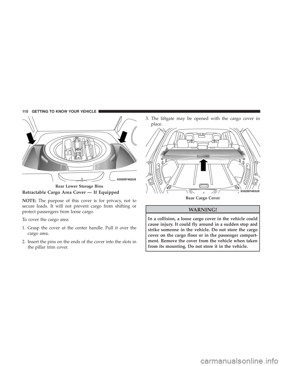 JEEP GRAND CHEROKEE TRAILHAWK 2017  Owners Manual Retractable Cargo Area Cover — If Equipped
NOTE:The purpose of this cover is for privacy, not to
secure loads. It will not prevent cargo from shifting or
protect passengers from loose cargo.
To cove