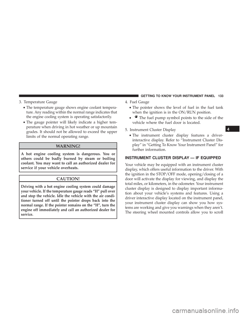 JEEP GRAND CHEROKEE TRAILHAWK 2017 Owners Manual 3. Temperature Gauge•
The temperature gauge shows engine coolant tempera-
ture. Any reading within the normal range indicates that
the engine cooling system is operating satisfactorily.
• The gaug JEEP GRAND CHEROKEE TRAILHAWK 2017 Owners Manual 3. Temperature Gauge•
The temperature gauge shows engine coolant tempera-
ture. Any reading within the normal range indicates that
the engine cooling system is operating satisfactorily.
• The gaug