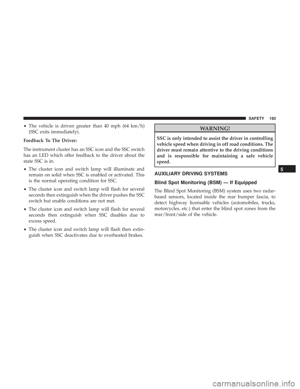 JEEP GRAND CHEROKEE TRAILHAWK 2017 Owners Manual •The vehicle is driven greater than 40 mph (64 km/h)
(SSC exits immediately).
Feedback To The Driver:
The instrument cluster has an SSC icon and the SSC switch
has an LED which offer feedback to the JEEP GRAND CHEROKEE TRAILHAWK 2017 Owners Manual •The vehicle is driven greater than 40 mph (64 km/h)
(SSC exits immediately).
Feedback To The Driver:
The instrument cluster has an SSC icon and the SSC switch
has an LED which offer feedback to the