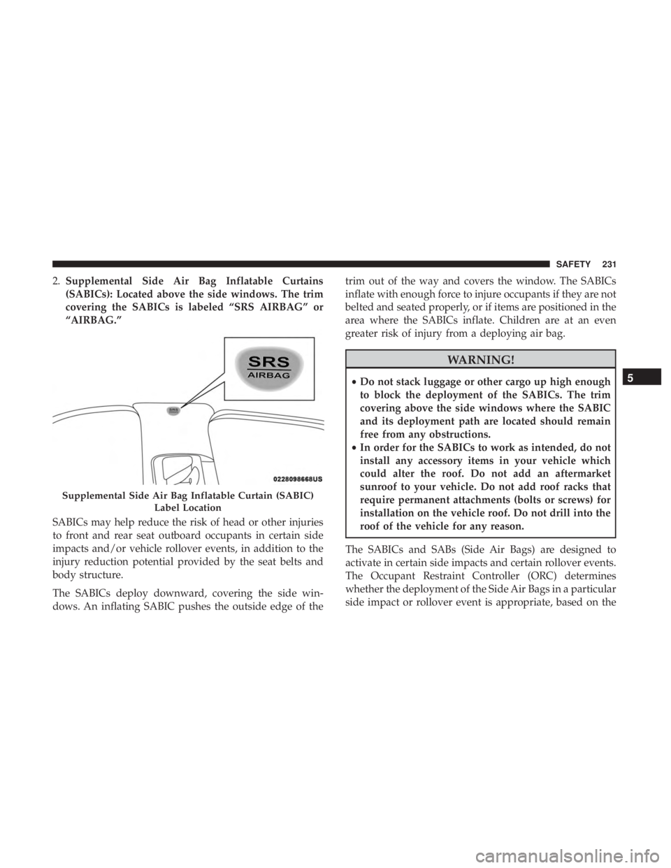 JEEP GRAND CHEROKEE TRAILHAWK 2017 Owners Manual 2.Supplemental Side Air Bag Inflatable Curtains
(SABICs): Located above the side windows. The trim
covering the SABICs is labeled “SRS AIRBAG” or
“AIRBAG.”
SABICs may help reduce the risk of h JEEP GRAND CHEROKEE TRAILHAWK 2017 Owners Manual 2.Supplemental Side Air Bag Inflatable Curtains
(SABICs): Located above the side windows. The trim
covering the SABICs is labeled “SRS AIRBAG” or
“AIRBAG.”
SABICs may help reduce the risk of h