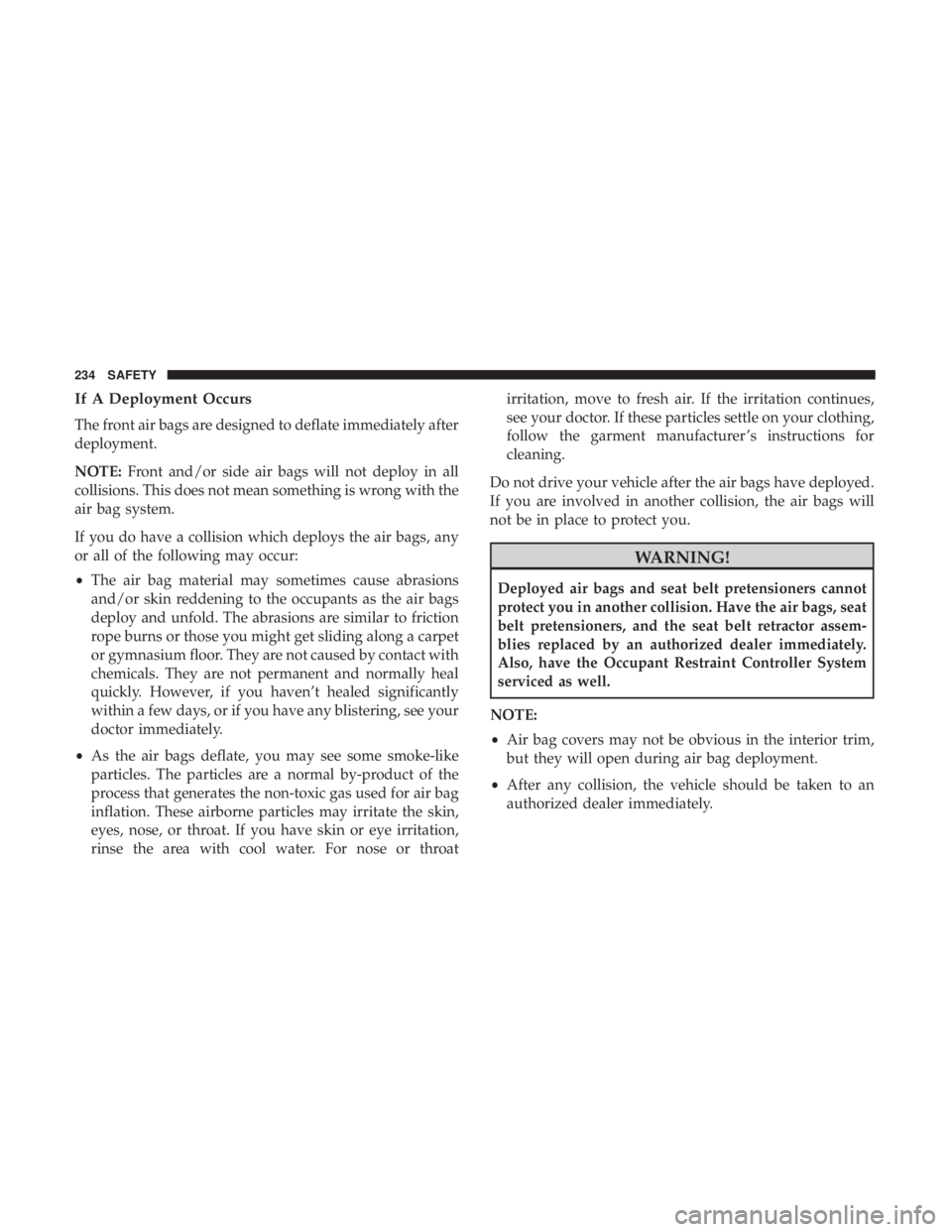 JEEP GRAND CHEROKEE TRAILHAWK 2017 Owners Manual If A Deployment Occurs
The front air bags are designed to deflate immediately after
deployment.
NOTE:Front and/or side air bags will not deploy in all
collisions. This does not mean something is wrong JEEP GRAND CHEROKEE TRAILHAWK 2017 Owners Manual If A Deployment Occurs
The front air bags are designed to deflate immediately after
deployment.
NOTE:Front and/or side air bags will not deploy in all
collisions. This does not mean something is wrong