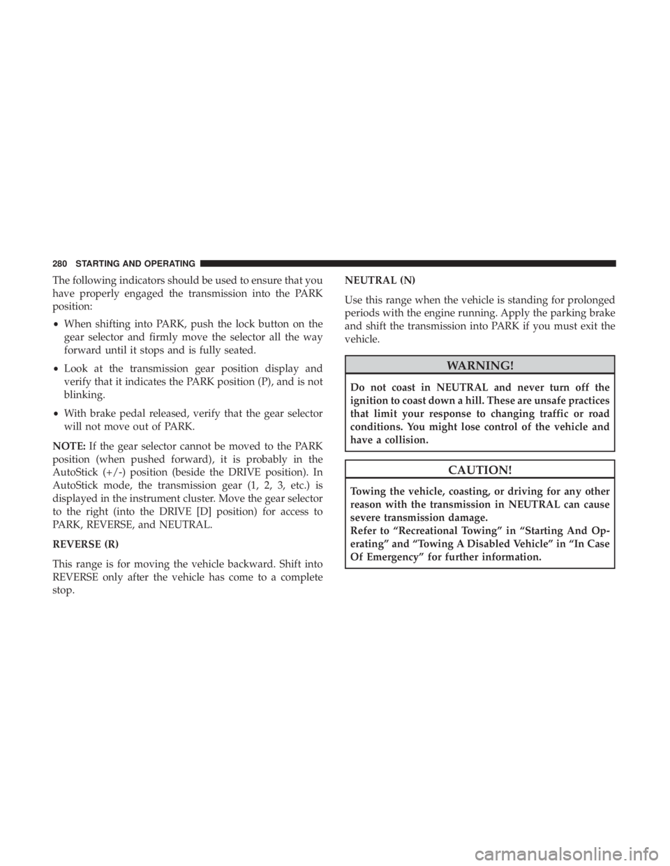 JEEP GRAND CHEROKEE TRAILHAWK 2017 Owners Manual The following indicators should be used to ensure that you
have properly engaged the transmission into the PARK
position:
•When shifting into PARK, push the lock button on the
gear selector and firm JEEP GRAND CHEROKEE TRAILHAWK 2017 Owners Manual The following indicators should be used to ensure that you
have properly engaged the transmission into the PARK
position:
•When shifting into PARK, push the lock button on the
gear selector and firm