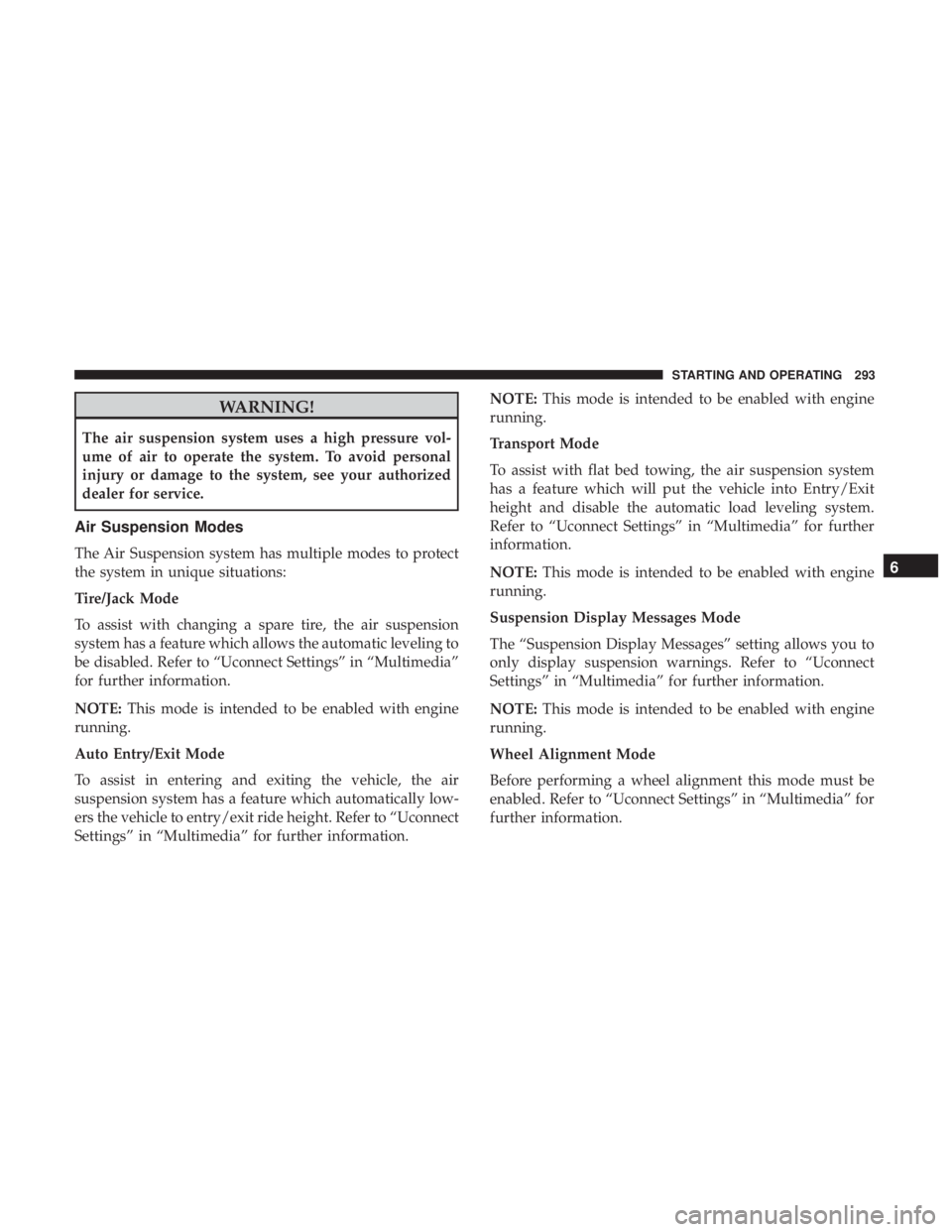 JEEP GRAND CHEROKEE TRAILHAWK 2017 Owners Manual WARNING!
The air suspension system uses a high pressure vol-
ume of air to operate the system. To avoid personal
injury or damage to the system, see your authorized
dealer for service.
Air Suspension JEEP GRAND CHEROKEE TRAILHAWK 2017 Owners Manual WARNING!
The air suspension system uses a high pressure vol-
ume of air to operate the system. To avoid personal
injury or damage to the system, see your authorized
dealer for service.
Air Suspension