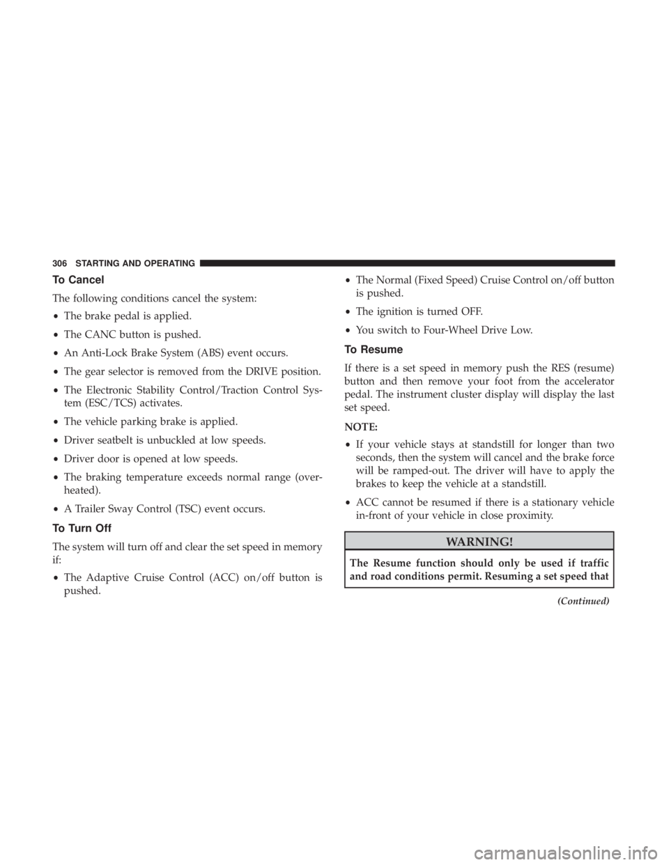 JEEP GRAND CHEROKEE TRAILHAWK 2017 Owners Manual To Cancel
The following conditions cancel the system:
•The brake pedal is applied.
• The CANC button is pushed.
• An Anti-Lock Brake System (ABS) event occurs.
• The gear selector is removed f JEEP GRAND CHEROKEE TRAILHAWK 2017 Owners Manual To Cancel
The following conditions cancel the system:
•The brake pedal is applied.
• The CANC button is pushed.
• An Anti-Lock Brake System (ABS) event occurs.
• The gear selector is removed f