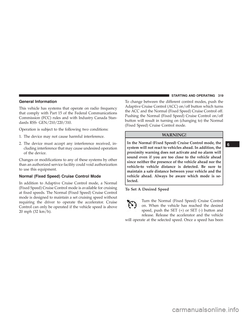 JEEP GRAND CHEROKEE TRAILHAWK 2017 Owners Manual General Information
This vehicle has systems that operate on radio frequency
that comply with Part 15 of the Federal Communications
Commission (FCC) rules and with Industry Canada Stan-
dards RSS- GEN JEEP GRAND CHEROKEE TRAILHAWK 2017 Owners Manual General Information
This vehicle has systems that operate on radio frequency
that comply with Part 15 of the Federal Communications
Commission (FCC) rules and with Industry Canada Stan-
dards RSS- GEN