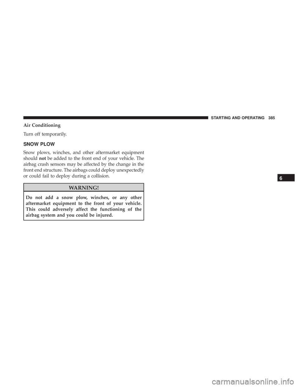 JEEP GRAND CHEROKEE TRAILHAWK 2017  Owners Manual Air Conditioning
Turn off temporarily.
SNOW PLOW
Snow plows, winches, and other aftermarket equipment
shouldnotbe added to the front end of your vehicle. The
airbag crash sensors may be affected by th