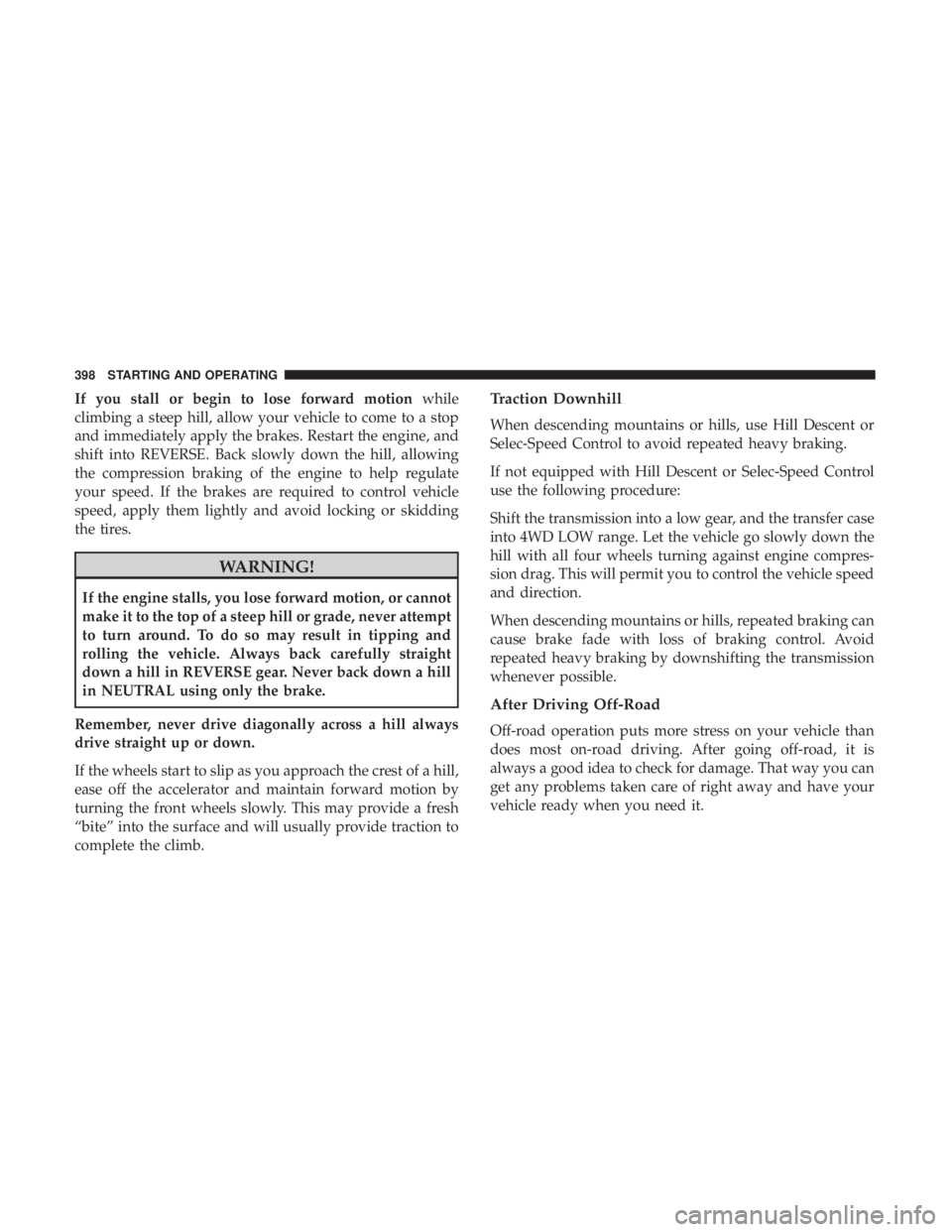 JEEP GRAND CHEROKEE TRAILHAWK 2017 Owners Manual If you stall or begin to lose forward motionwhile
climbing a steep hill, allow your vehicle to come to a stop
and immediately apply the brakes. Restart the engine, and
shift into REVERSE. Back slowly JEEP GRAND CHEROKEE TRAILHAWK 2017 Owners Manual If you stall or begin to lose forward motionwhile
climbing a steep hill, allow your vehicle to come to a stop
and immediately apply the brakes. Restart the engine, and
shift into REVERSE. Back slowly