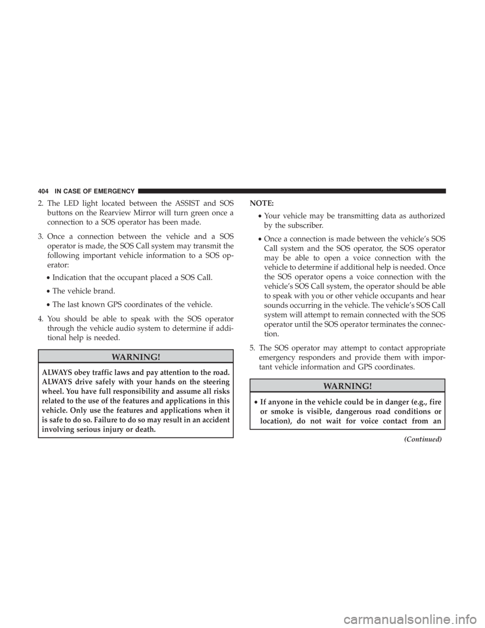 JEEP GRAND CHEROKEE TRAILHAWK 2017  Owners Manual 2. The LED light located between the ASSIST and SOSbuttons on the Rearview Mirror will turn green once a
connection to a SOS operator has been made.
3. Once a connection between the vehicle and a SOS 