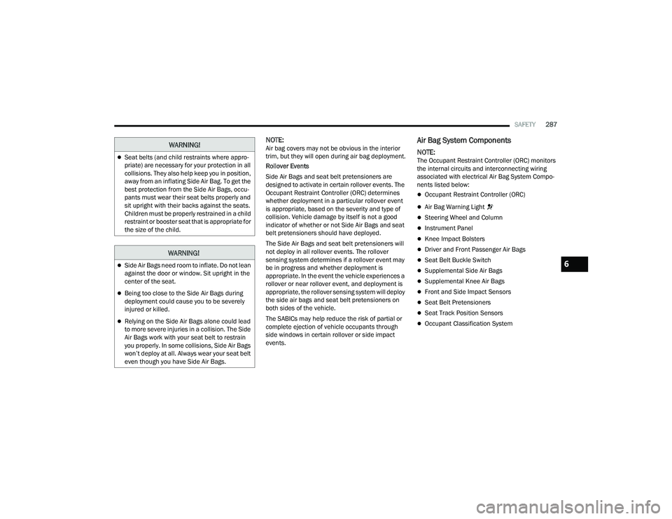 JEEP GRAND CHEROKEE LIMITED 2022  Owners Manual W�$�5N�,N�*�
Side Air Bags need room to inflate. Do not lean 
against the door or window. Sit upright in the 
center of the seat.
Being too close to the Side Air Bags during 
deployment could c