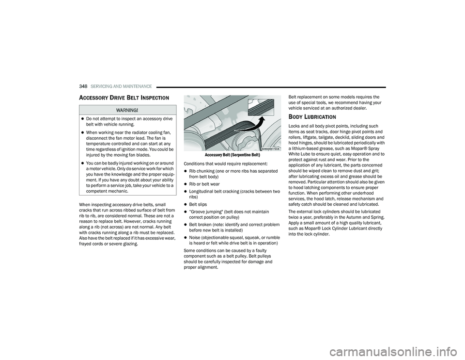 JEEP GRAND CHEROKEE LIMITED 2022  Owners Manual W�$�5N�,N�*�
Do not attempt to inspect an accessory drive 
belt with vehicle running.
When working near the radiator cooling fan, 
disconnect the fan motor lead. The fan is 
temperature control