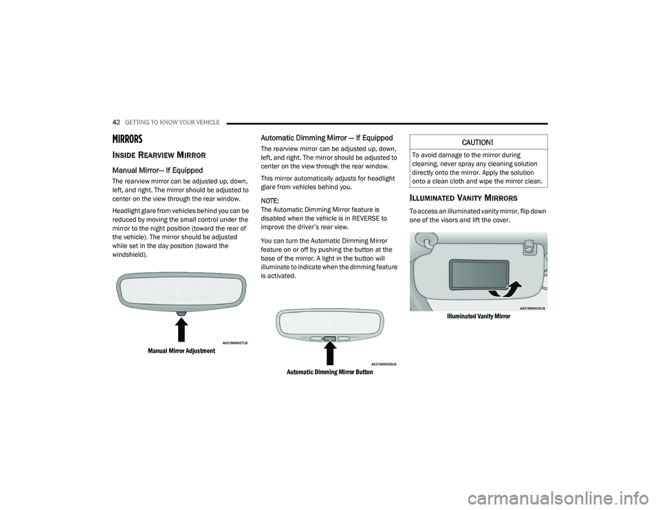 JEEP GRAND CHEROKEE LIMITED 2021 Service Manual 
CAUTION!
To avoid damage to the mirror during 
cleaning, never spray any cleaning solution 
directly onto the mirror. Apply the solution 
onto a clean cloth and wipe the mirror clean. 