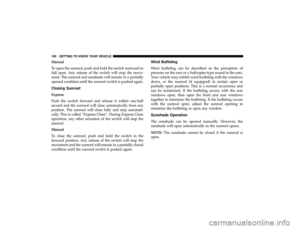 JEEP GRAND CHEROKEE LIMITED 2019  Owners Manual Manual
To open the sunroof, push and hold the switch rearward to
full open. Any release of the switch will stop the move-
ment. The sunroof and sunshade will remain in a partially
opened condition unt