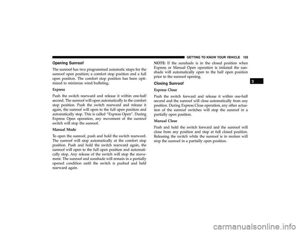 JEEP GRAND CHEROKEE LIMITED 2019  Owners Manual Opening Sunroof
The sunroof has two programmed automatic stops for the
sunroof open position; a comfort stop position and a full
open position. The comfort stop position has been opti-
mized to minimi