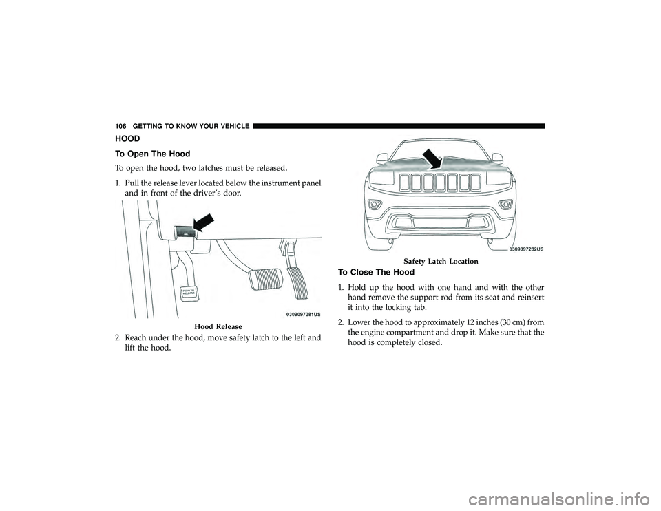 JEEP GRAND CHEROKEE LIMITED 2019  Owners Manual HOOD
To Open The Hood
To open the hood, two latches must be released.
1. Pull the release lever located below the instrument paneland in front of the driver’s door.
2. Reach under the hood, move saf