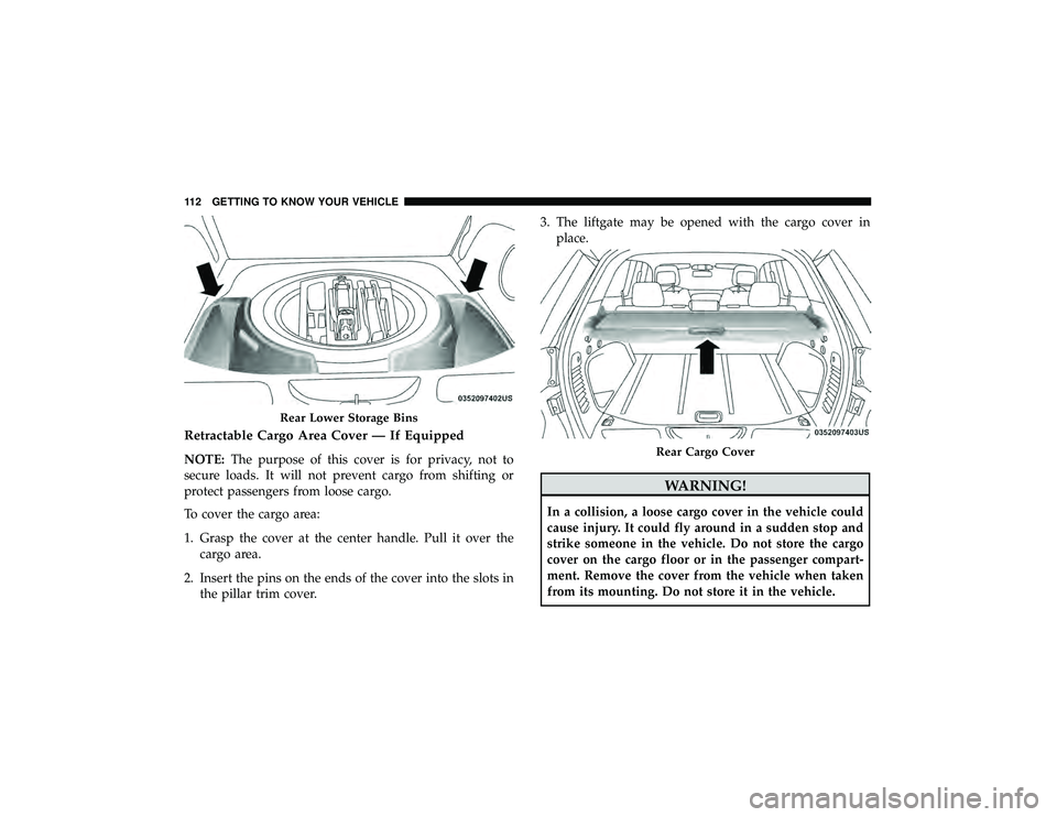 JEEP GRAND CHEROKEE LIMITED 2019  Owners Manual Retractable Cargo Area Cover — If Equipped
NOTE:The purpose of this cover is for privacy, not to
secure loads. It will not prevent cargo from shifting or
protect passengers from loose cargo.
To cove