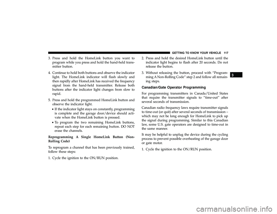JEEP GRAND CHEROKEE LIMITED 2019  Owners Manual 3. Press and hold the HomeLink button you want toprogram while you press and hold the hand-held trans-
mitter button.
4. Continue to hold both buttons and observe the indicator light. The HomeLink ind