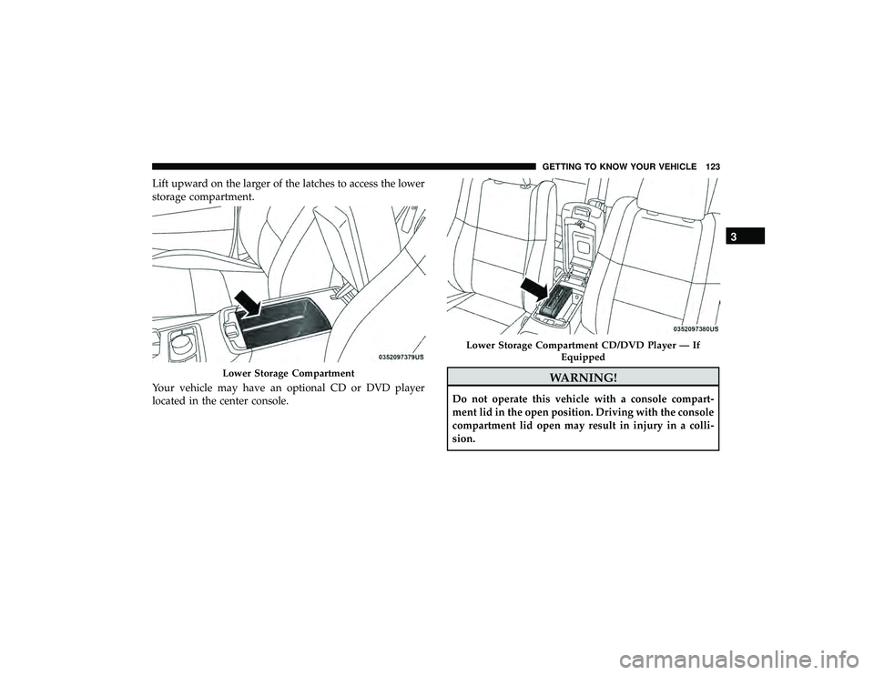 JEEP GRAND CHEROKEE LIMITED 2019  Owners Manual Lift upward on the larger of the latches to access the lower
storage compartment.
Your vehicle may have an optional CD or DVD player
located in the center console.
Lower Storage Compartment
Lower Stor