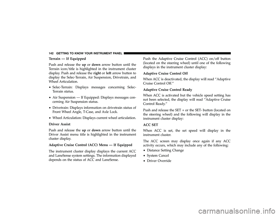 JEEP GRAND CHEROKEE LIMITED 2019 Owners Manual Terrain — If Equipped
Push and release theupordown arrow button until the
Terrain icon/title is highlighted in the instrument cluster
display. Push and release the rightorleft arrow button to
displa JEEP GRAND CHEROKEE LIMITED 2019 Owners Manual Terrain — If Equipped
Push and release theupordown arrow button until the
Terrain icon/title is highlighted in the instrument cluster
display. Push and release the rightorleft arrow button to
displa