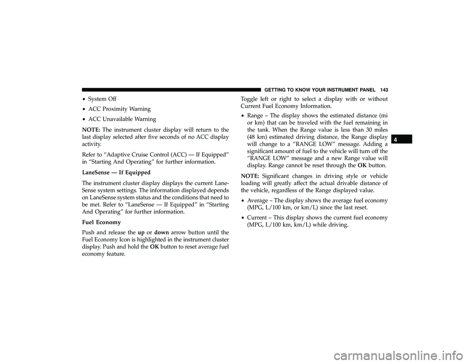 JEEP GRAND CHEROKEE LIMITED 2019 Owners Manual •System Off
• ACC Proximity Warning
• ACC Unavailable Warning
NOTE: The instrument cluster display will return to the
last display selected after five seconds of no ACC display
activity.
Refer t JEEP GRAND CHEROKEE LIMITED 2019 Owners Manual •System Off
• ACC Proximity Warning
• ACC Unavailable Warning
NOTE: The instrument cluster display will return to the
last display selected after five seconds of no ACC display
activity.
Refer t