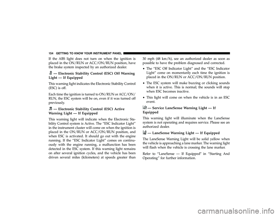 JEEP GRAND CHEROKEE LIMITED 2019 Owners Manual If the ABS light does not turn on when the ignition is
placed in the ON/RUN or ACC/ON/RUN position, have
the brake system inspected by an authorized dealer. JEEP GRAND CHEROKEE LIMITED 2019 Owners Manual If the ABS light does not turn on when the ignition is
placed in the ON/RUN or ACC/ON/RUN position, have
the brake system inspected by an authorized dealer.