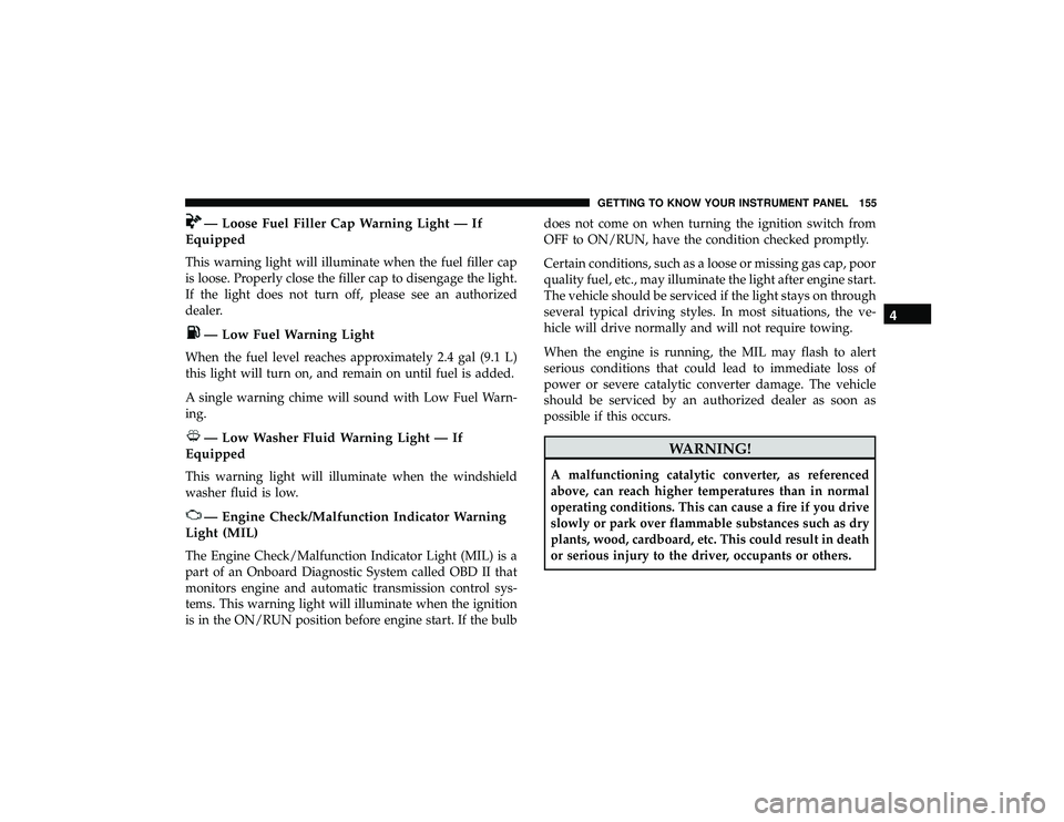 JEEP GRAND CHEROKEE LIMITED 2019 Owners Manual — Loose Fuel Filler Cap Warning Light — If
Equipped
This warning light will illuminate when the fuel filler cap
is loose. Properly close the filler cap to disengage the light.
If the light does no JEEP GRAND CHEROKEE LIMITED 2019 Owners Manual — Loose Fuel Filler Cap Warning Light — If
Equipped
This warning light will illuminate when the fuel filler cap
is loose. Properly close the filler cap to disengage the light.
If the light does no