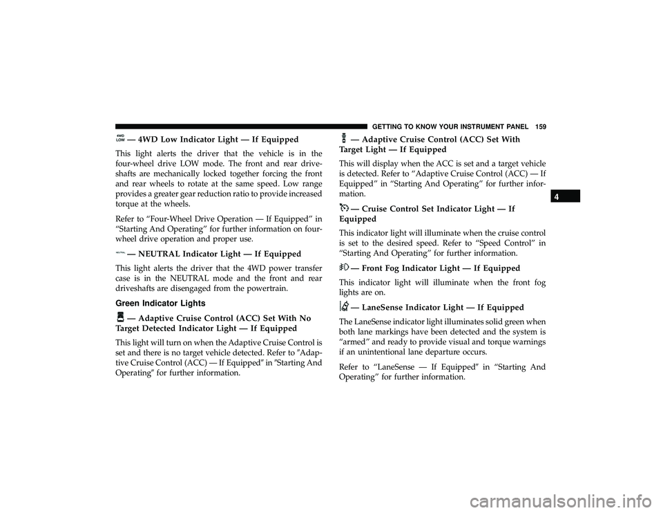 JEEP GRAND CHEROKEE LIMITED 2019 Owners Manual — 4WD Low Indicator Light — If Equipped
This light alerts the driver that the vehicle is in the
four-wheel drive LOW mode. The front and rear drive-
shafts are mechanically locked together forcing JEEP GRAND CHEROKEE LIMITED 2019 Owners Manual — 4WD Low Indicator Light — If Equipped
This light alerts the driver that the vehicle is in the
four-wheel drive LOW mode. The front and rear drive-
shafts are mechanically locked together forcing