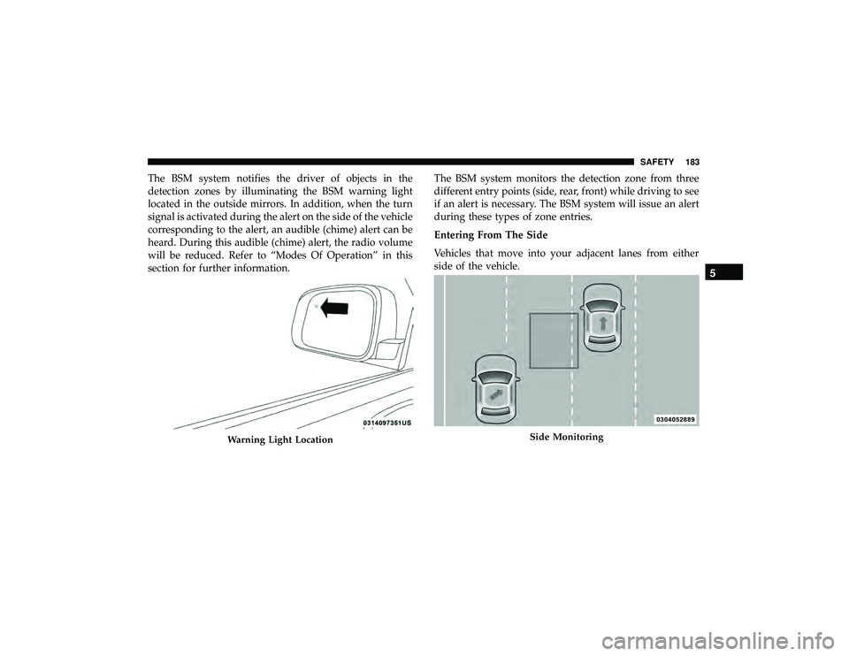 JEEP GRAND CHEROKEE LIMITED 2019 Owners Manual The BSM system notifies the driver of objects in the
detection zones by illuminating the BSM warning light
located in the outside mirrors. In addition, when the turn
signal is activated during the ale JEEP GRAND CHEROKEE LIMITED 2019 Owners Manual The BSM system notifies the driver of objects in the
detection zones by illuminating the BSM warning light
located in the outside mirrors. In addition, when the turn
signal is activated during the ale