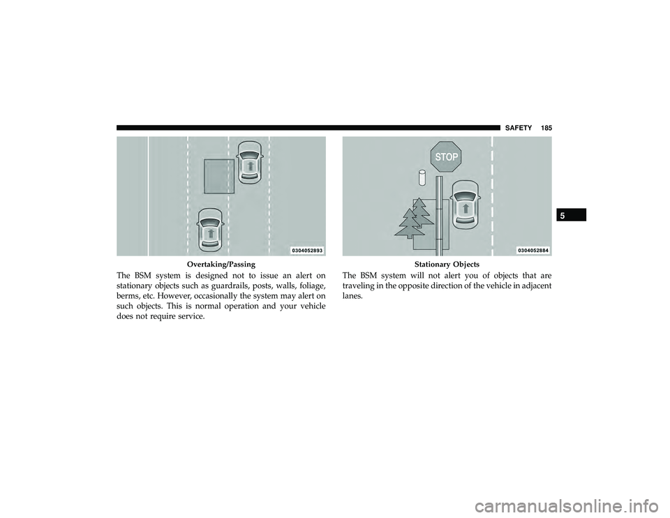 JEEP GRAND CHEROKEE LIMITED 2019 Owners Manual The BSM system is designed not to issue an alert on
stationary objects such as guardrails, posts, walls, foliage,
berms, etc. However, occasionally the system may alert on
such objects. This is normal JEEP GRAND CHEROKEE LIMITED 2019 Owners Manual The BSM system is designed not to issue an alert on
stationary objects such as guardrails, posts, walls, foliage,
berms, etc. However, occasionally the system may alert on
such objects. This is normal