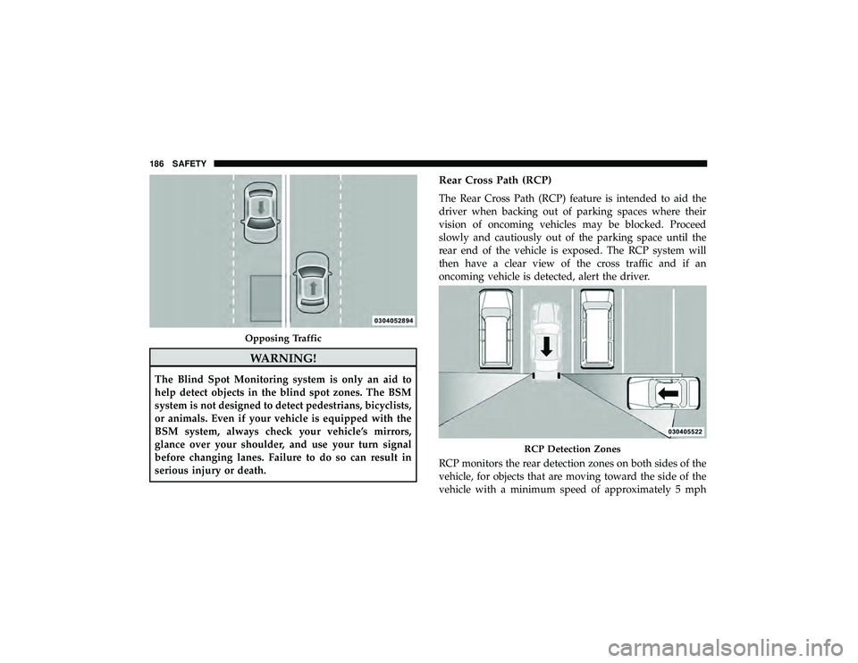 JEEP GRAND CHEROKEE LIMITED 2019 Owners Manual WARNING!
The Blind Spot Monitoring system is only an aid to
help detect objects in the blind spot zones. The BSM
system is not designed to detect pedestrians, bicyclists,
or animals. Even if your vehi JEEP GRAND CHEROKEE LIMITED 2019 Owners Manual WARNING!
The Blind Spot Monitoring system is only an aid to
help detect objects in the blind spot zones. The BSM
system is not designed to detect pedestrians, bicyclists,
or animals. Even if your vehi