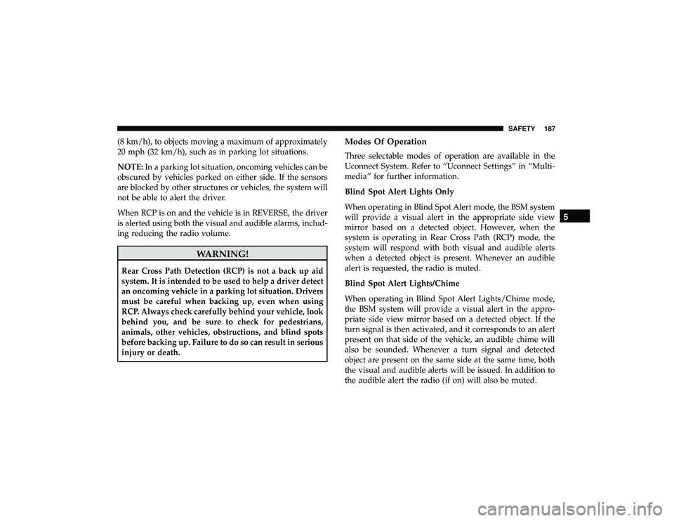 JEEP GRAND CHEROKEE LIMITED 2019 Owners Manual (8 km/h), to objects moving a maximum of approximately
20 mph (32 km/h), such as in parking lot situations.
NOTE:In a parking lot situation, oncoming vehicles can be
obscured by vehicles parked on eit JEEP GRAND CHEROKEE LIMITED 2019 Owners Manual (8 km/h), to objects moving a maximum of approximately
20 mph (32 km/h), such as in parking lot situations.
NOTE:In a parking lot situation, oncoming vehicles can be
obscured by vehicles parked on eit