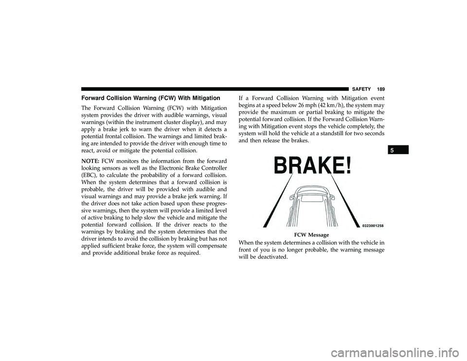 JEEP GRAND CHEROKEE LIMITED 2019  Owners Manual Forward Collision Warning (FCW) With Mitigation
The Forward Collision Warning (FCW) with Mitigation
system provides the driver with audible warnings, visual
warnings (within the instrument cluster dis