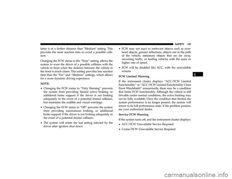 JEEP GRAND CHEROKEE LIMITED 2019  Owners Manual latter is at a farther distance thanMediumsetting. This
provides the most reaction time to avoid a possible colli-
sion.
Changing the FCW status to the “Near” setting, allows the
system to warn 