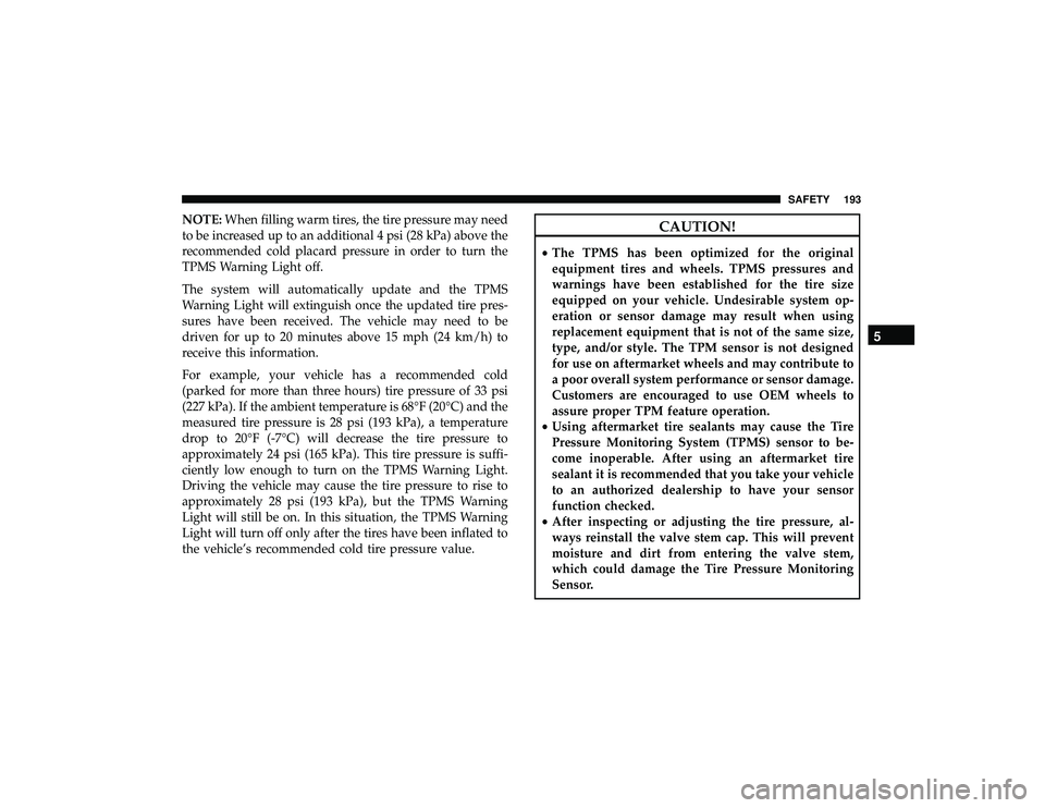 JEEP GRAND CHEROKEE LIMITED 2019  Owners Manual NOTE:When filling warm tires, the tire pressure may need
to be increased up to an additional 4 psi (28 kPa) above the
recommended cold placard pressure in order to turn the
TPMS Warning Light off.
The