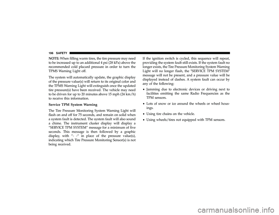 JEEP GRAND CHEROKEE LIMITED 2019  Owners Manual NOTE:When filling warm tires, the tire pressure may need
to be increased up to an additional 4 psi (28 kPa) above the
recommended cold placard pressure in order to turn the
TPMS Warning Light off.
The