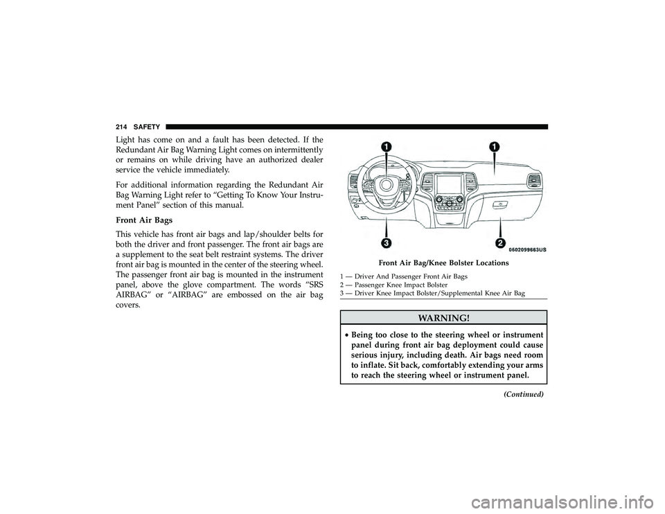 JEEP GRAND CHEROKEE LIMITED 2019 Owners Manual Light has come on and a fault has been detected. If the
Redundant Air Bag Warning Light comes on intermittently
or remains on while driving have an authorized dealer
service the vehicle immediately.
F JEEP GRAND CHEROKEE LIMITED 2019 Owners Manual Light has come on and a fault has been detected. If the
Redundant Air Bag Warning Light comes on intermittently
or remains on while driving have an authorized dealer
service the vehicle immediately.
F