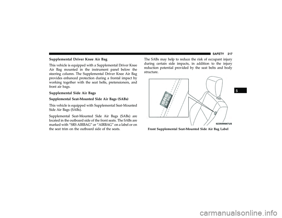 JEEP GRAND CHEROKEE LIMITED 2019 Owners Manual Supplemental Driver Knee Air Bag
This vehicle is equipped with a Supplemental Driver Knee
Air Bag mounted in the instrument panel below the
steering column. The Supplemental Driver Knee Air Bag
provid JEEP GRAND CHEROKEE LIMITED 2019 Owners Manual Supplemental Driver Knee Air Bag
This vehicle is equipped with a Supplemental Driver Knee
Air Bag mounted in the instrument panel below the
steering column. The Supplemental Driver Knee Air Bag
provid
