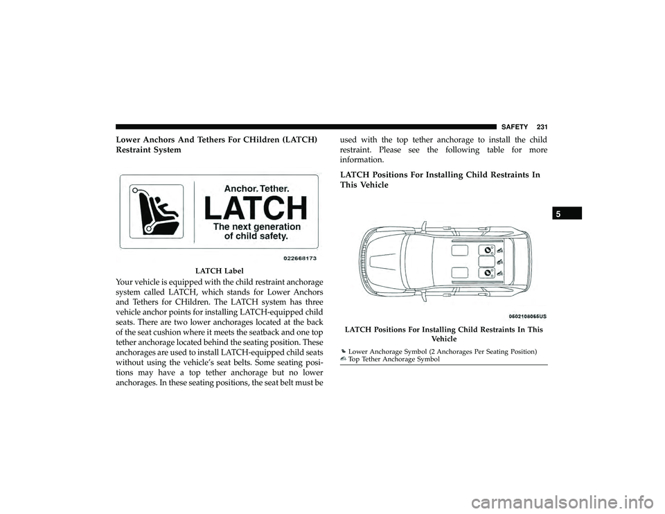 JEEP GRAND CHEROKEE LIMITED 2019 Owners Manual Lower Anchors And Tethers For CHildren (LATCH)
Restraint System
Your vehicle is equipped with the child restraint anchorage
system called LATCH, which stands for Lower Anchors
and Tethers for CHildren JEEP GRAND CHEROKEE LIMITED 2019 Owners Manual Lower Anchors And Tethers For CHildren (LATCH)
Restraint System
Your vehicle is equipped with the child restraint anchorage
system called LATCH, which stands for Lower Anchors
and Tethers for CHildren
