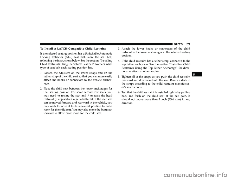 JEEP GRAND CHEROKEE LIMITED 2019 Owners Manual To Install A LATCH-Compatible Child Restraint
If the selected seating position has a Switchable Automatic
Locking Retractor (ALR) seat belt, stow the seat belt,
following the instructions below. See t JEEP GRAND CHEROKEE LIMITED 2019 Owners Manual To Install A LATCH-Compatible Child Restraint
If the selected seating position has a Switchable Automatic
Locking Retractor (ALR) seat belt, stow the seat belt,
following the instructions below. See t